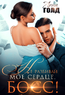 Не разбивай мое сердце, босс! / Лена Голд