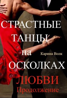 Страстные Танцы на Осколках Любви. Продолжение / Карина Волк