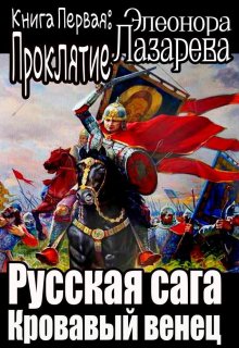 Русская сага.  Кровавый венец.  Книга первая.  Проклятие. / Элеонора Лазарева