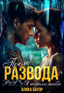 После Развода.P.S.Я исцелю тебя / Алика Бауэр