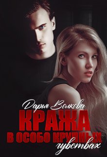 Кража в особо крупных чувствах / Дарья Волкова