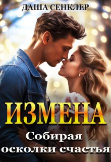 Измена. Собирая осколки счастья / Даша Сенклер