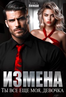 Измена. Ты все еще моя, девочка! / Алиса Лиман