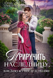 Приручить наследницу, или Замуж с последствиями / Счастная Елена