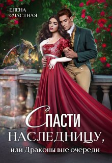 Спасти наследницу, или Драконы вне очереди / Счастная Елена