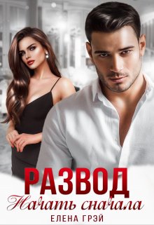 Развод. Начать сначала / Елена Грэй