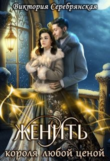 Женить короля любой ценой / Виктория Серебрянская