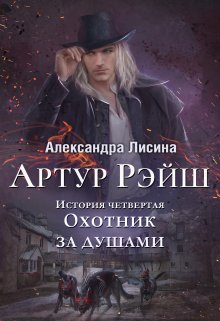 Артур Рэйш. История четвертая. Охотник за душами / Александра Лисина