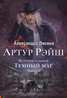 Артур Рэйш. История седьмая. Часть 1. Темный маг / Александра Лисина