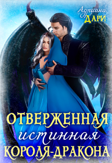 Отверженная истинная короля-дракона / Адриана Дари