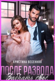 После развода. Забрать своё / Кристина Весенняя