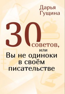 30 советов, или Вы не одиноки в своём писательстве / Дарья Гущина