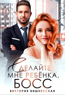 Сделайте мне ребёнка, босс! / Виктория Вишневская