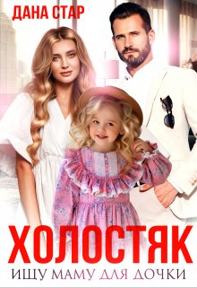 Холостяк. Ищу маму для дочки / Дана Стар