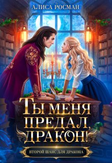 Ты меня предал, дракон! / Алиса Росман
