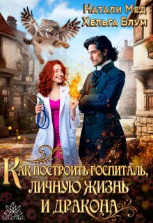 Как построить госпиталь, личную жизнь и дракона / Натали Мед