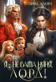 Я — не ваша няня, лорд! / Анна Алора