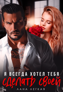 Я всегда хотел тебя сделать своей / Лана Легкая