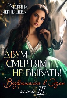 Двум Смертям Не Бывать! книга 3 Возвращение в Эдем / Марина Чернышева