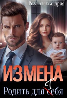 Измена. Родить для себя / Роза Александрия