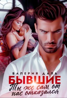 Бывшие. Ты же сам от нас отказался / Валерия Даль