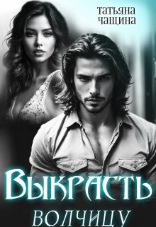 Выкрасть волчицу / Татьяна Чащина
