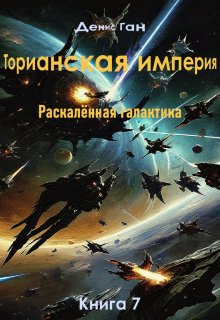 Торианская империя. Раскалённая галактика. Книга 7 / Денис Ган