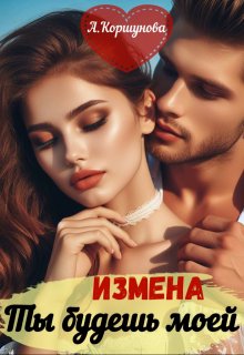 Измена. Ты будешь моей (полная версия) / Алиса Коршунова