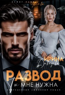 Развод. Ты мне нужна! / Ирина Давыдова