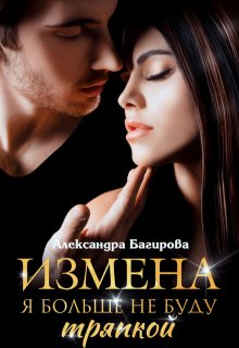 Измена. Я больше не буду тряпкой / Александра Багирова