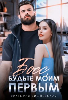 Босс, будьте моим первым! / Виктория Вишневская