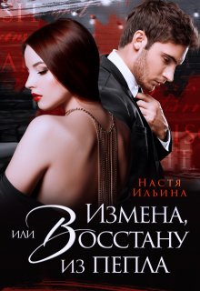 Измена, или Восстану из пепла / Настя Ильина