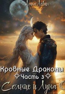 Кровные драконы. Часть 3. Солнце и Луна / Анна Левин