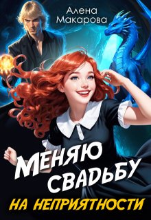 Меняю свадьбу на неприятности! / Алёна Макарова