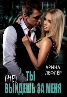 Ты (не) выйдешь за меня / Арина Лефлёр