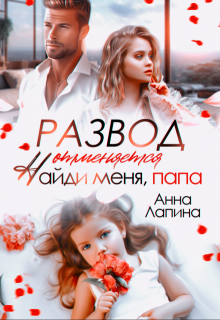 Развод отменяется. Найди меня, папа! / Анна Лапина