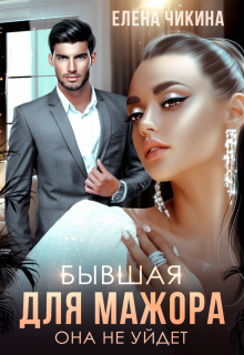 Бывшая для мажора. Она не уйдет / Елена Чикина