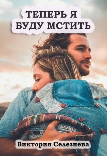 Теперь Я буду мстить / Виктория Селезнёва
