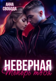 Неверная Теперь твоя / Анна Свобода