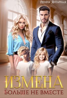 Измена. Больше не вместе / Регина Янтарная