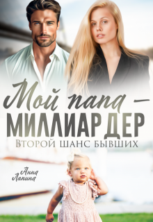 Мой папа — миллиардер. Второй шанс бывших / Анна Лапина