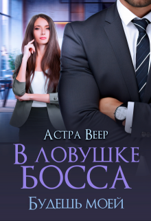 В ловушке босса. Будешь моей / Астра Веер