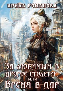 За любимым в другое столетие, или Время в дар / Ирина Романова
