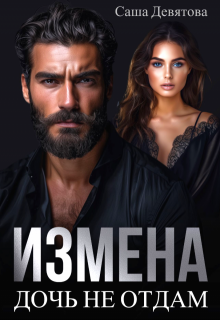 Измена. Дочь не отдам. / Саша Девятова