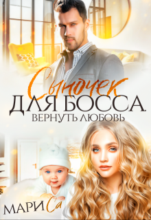 Сыночек для Босса. Вернуть любовь / Мари Са