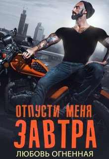 Отпусти меня завтра / Любовь Огненная