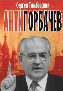 Анти-Горбачев / Сергей Тамбовский