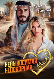 Невыносимая. Непокорная… Моя! / Саня Сладкая