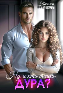 Ну и кто теперь дура? / Татьяна Семакова