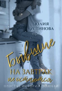 Бывшие на завтрак не остаются / Юлия Устинова